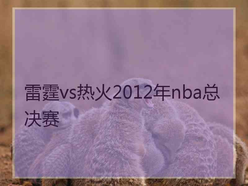 雷霆vs热火2012年nba总决赛