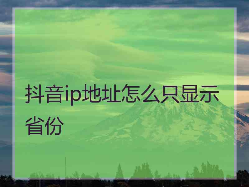 抖音ip地址怎么只显示省份