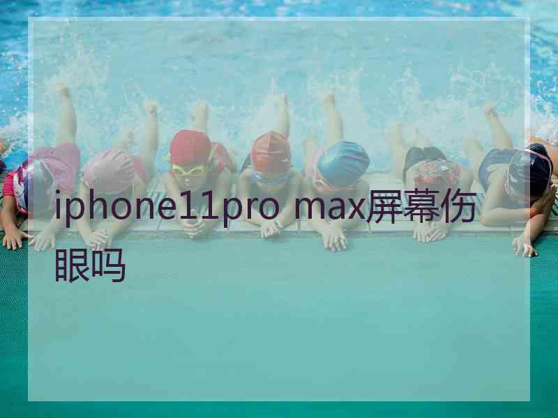 iphone11pro max屏幕伤眼吗