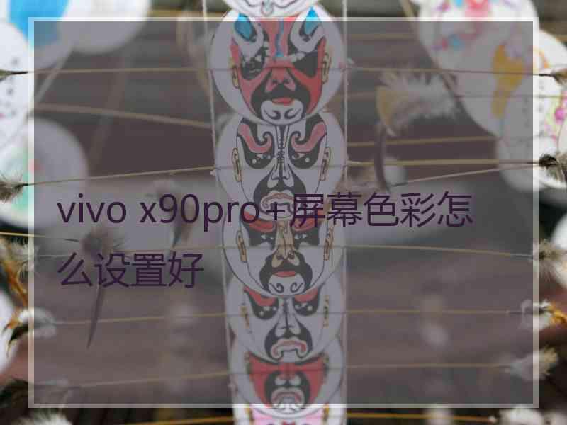 vivo x90pro+屏幕色彩怎么设置好