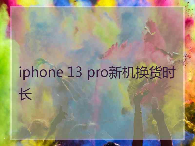 iphone 13 pro新机换货时长