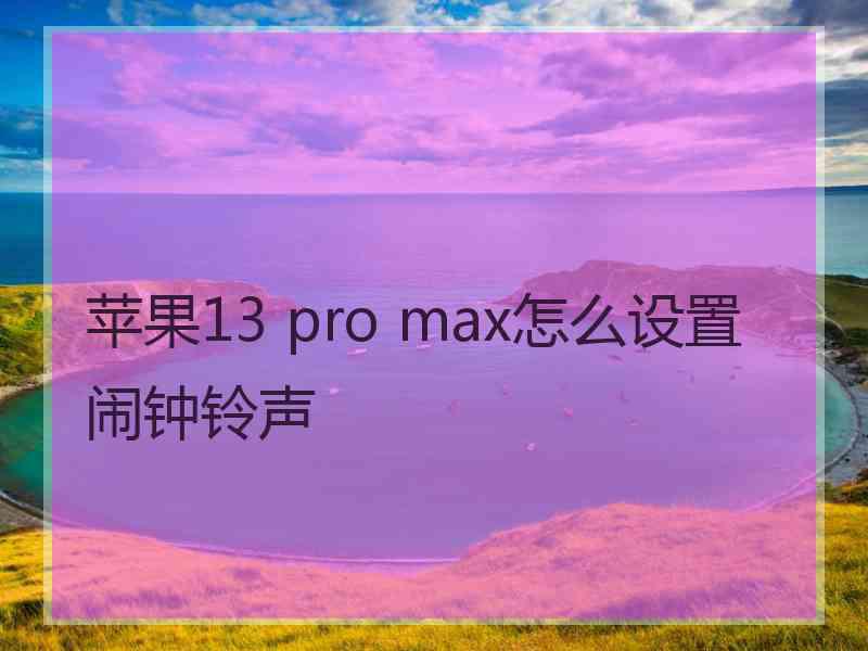 苹果13 pro max怎么设置闹钟铃声