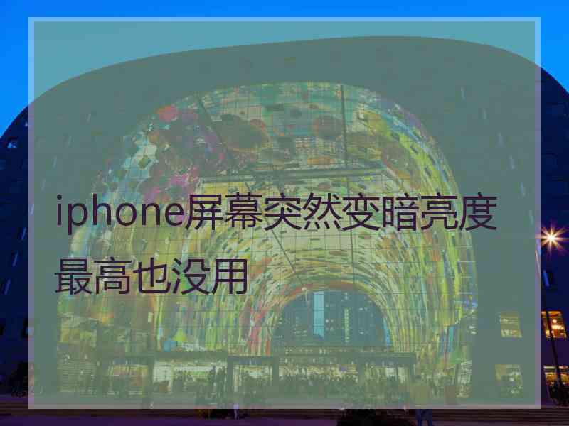 iphone屏幕突然变暗亮度最高也没用