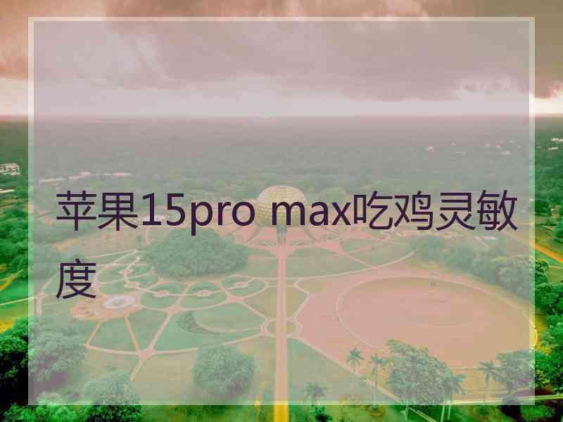 苹果15pro max吃鸡灵敏度