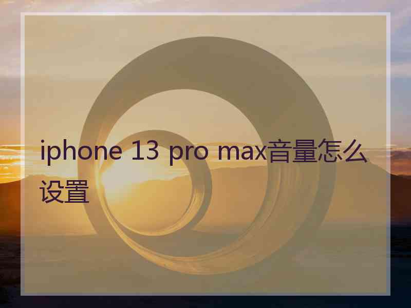 iphone 13 pro max音量怎么设置