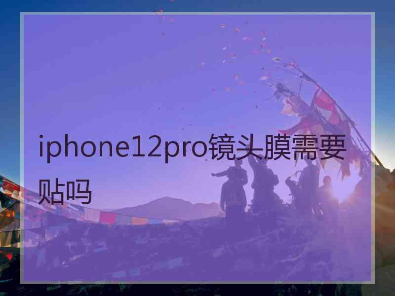 iphone12pro镜头膜需要贴吗