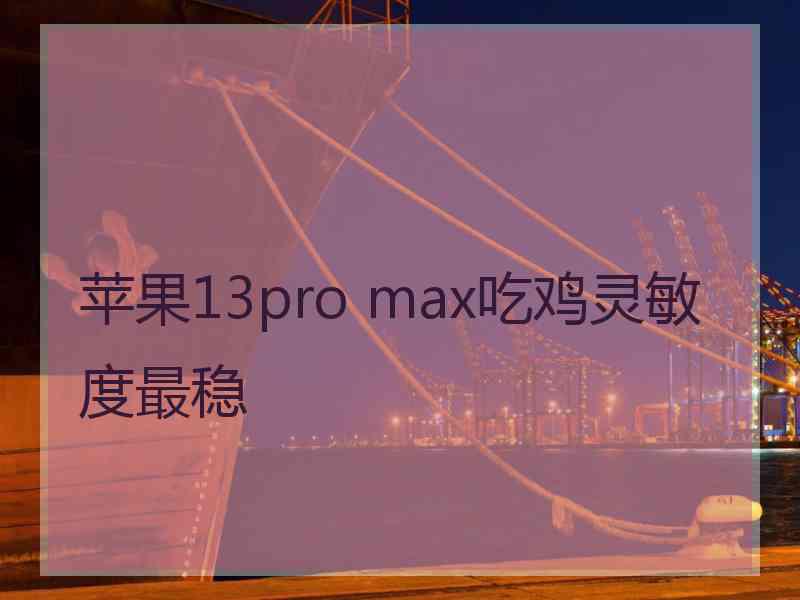 苹果13pro max吃鸡灵敏度最稳