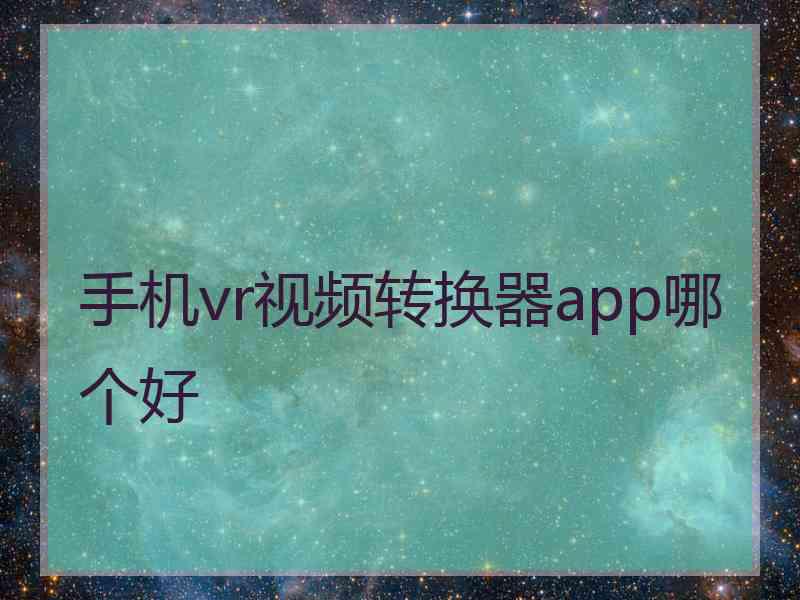 手机vr视频转换器app哪个好