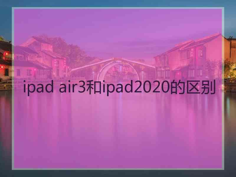 ipad air3和ipad2020的区别