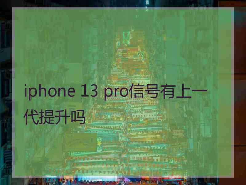 iphone 13 pro信号有上一代提升吗