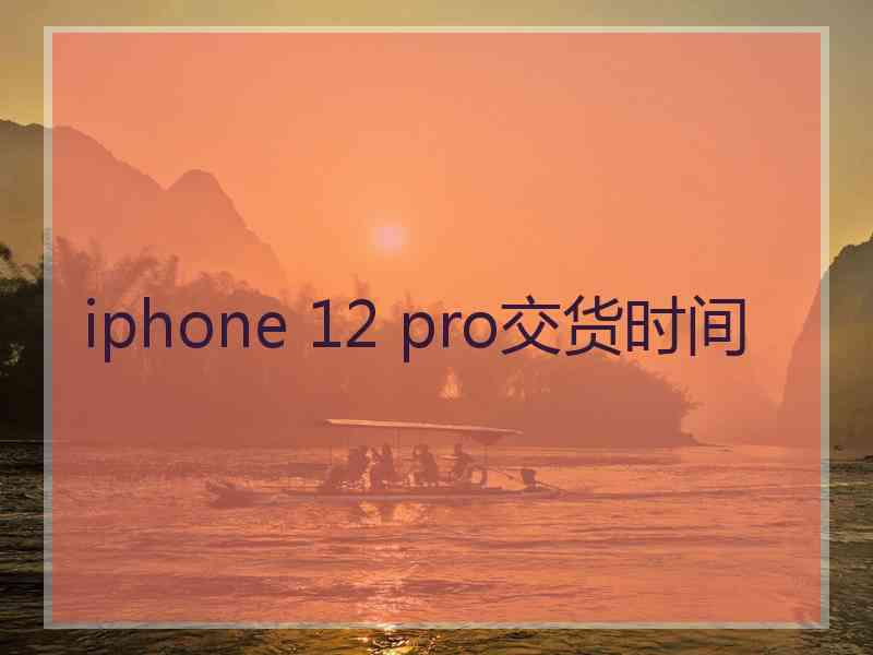 iphone 12 pro交货时间