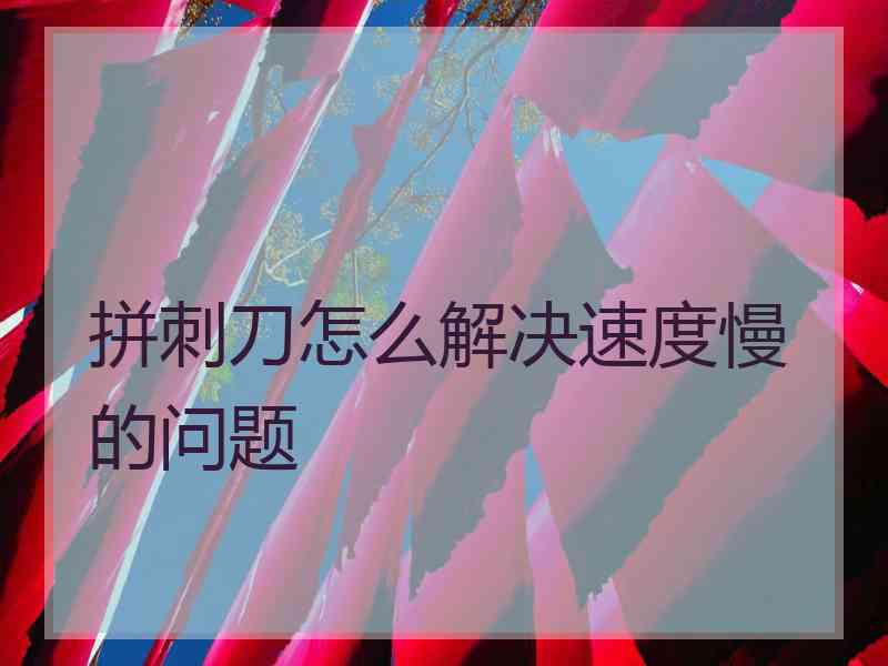 拼刺刀怎么解决速度慢的问题