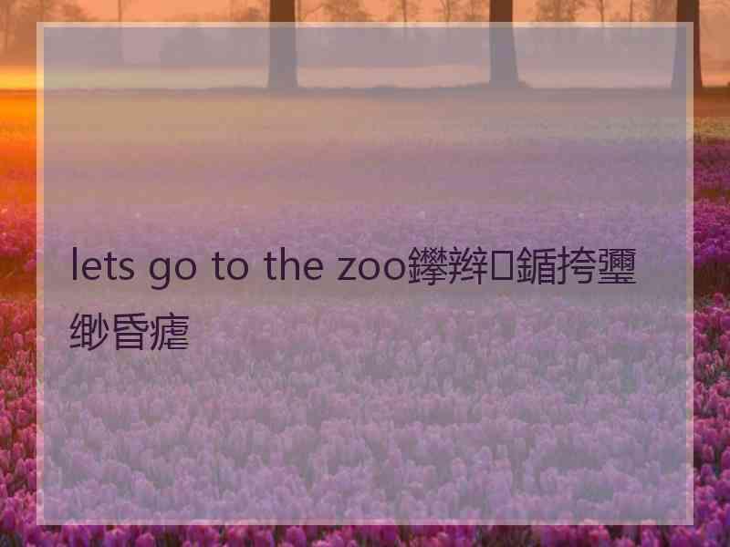 lets go to the zoo鑻辫鍎挎瓕缈昏瘧