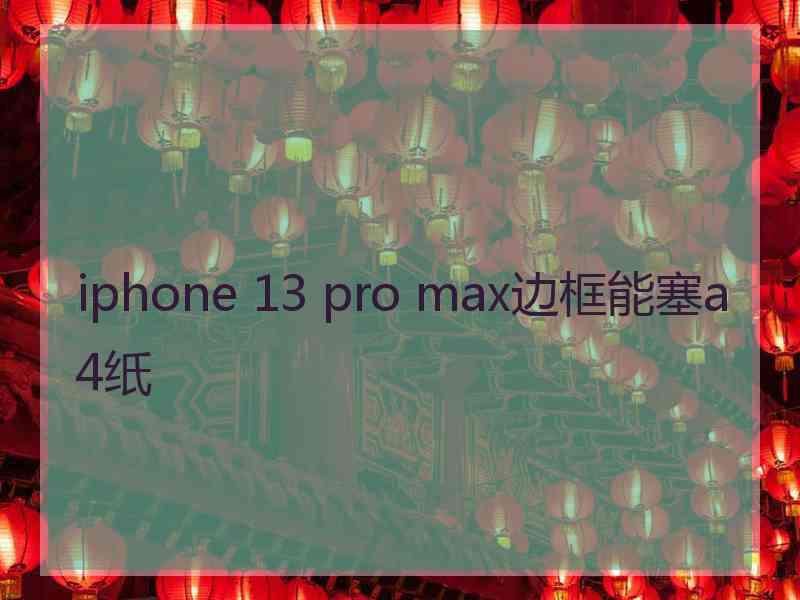 iphone 13 pro max边框能塞a4纸