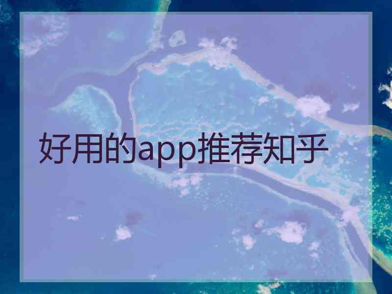 好用的app推荐知乎