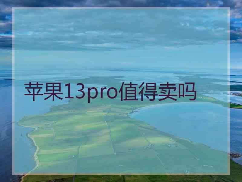 苹果13pro值得卖吗