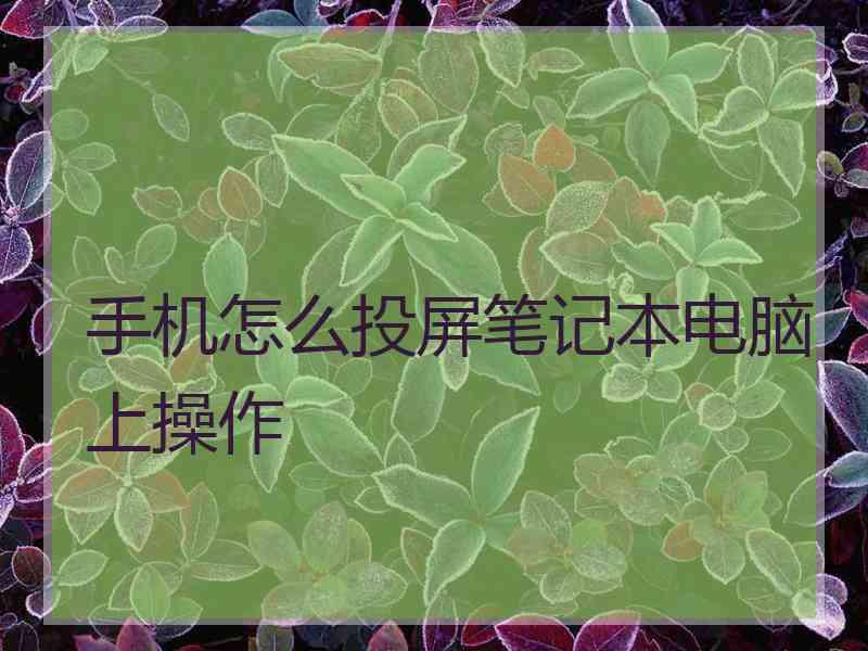 手机怎么投屏笔记本电脑上操作