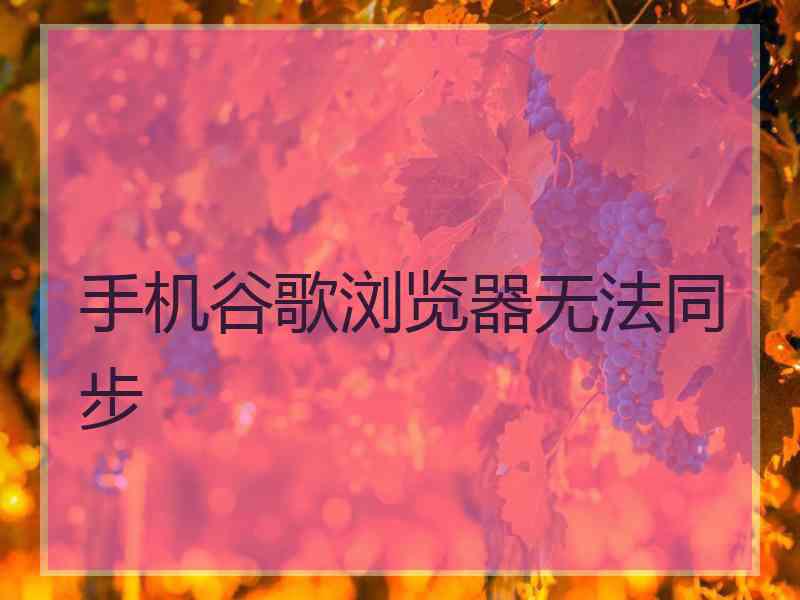 手机谷歌浏览器无法同步