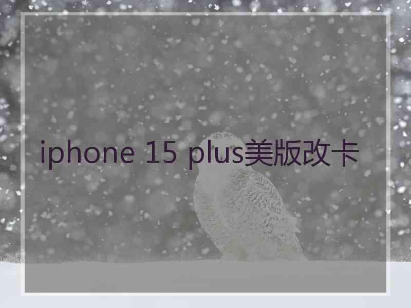 iphone 15 plus美版改卡