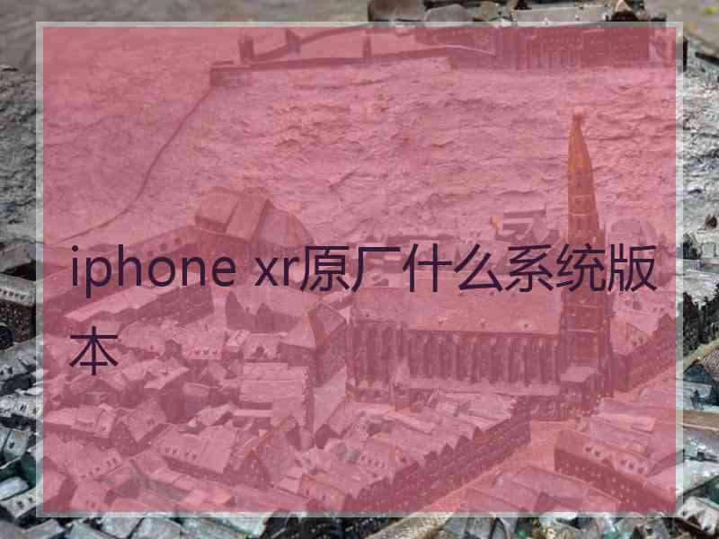 iphone xr原厂什么系统版本