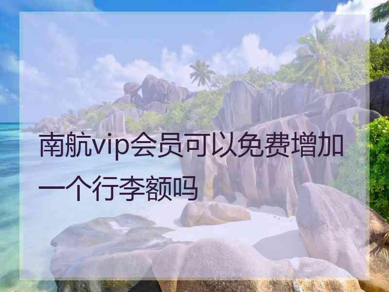 南航vip会员可以免费增加一个行李额吗