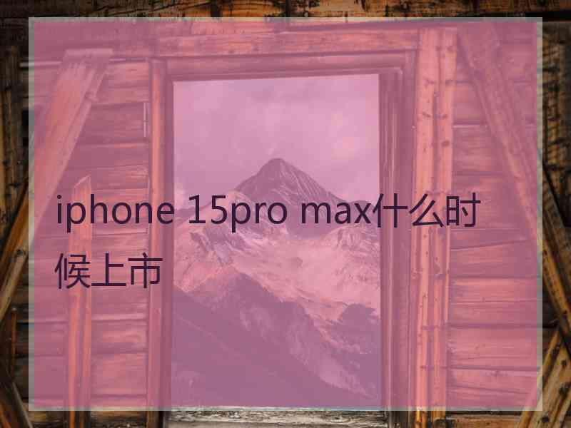 iphone 15pro max什么时候上市