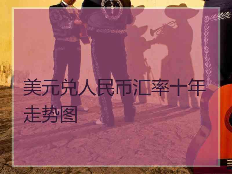 美元兑人民币汇率十年走势图