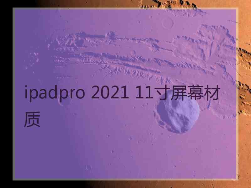 ipadpro 2021 11寸屏幕材质