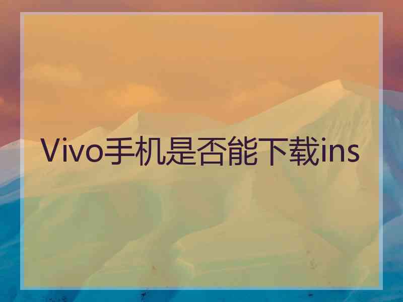 Vivo手机是否能下载ins