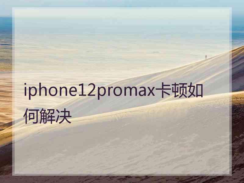 iphone12promax卡顿如何解决