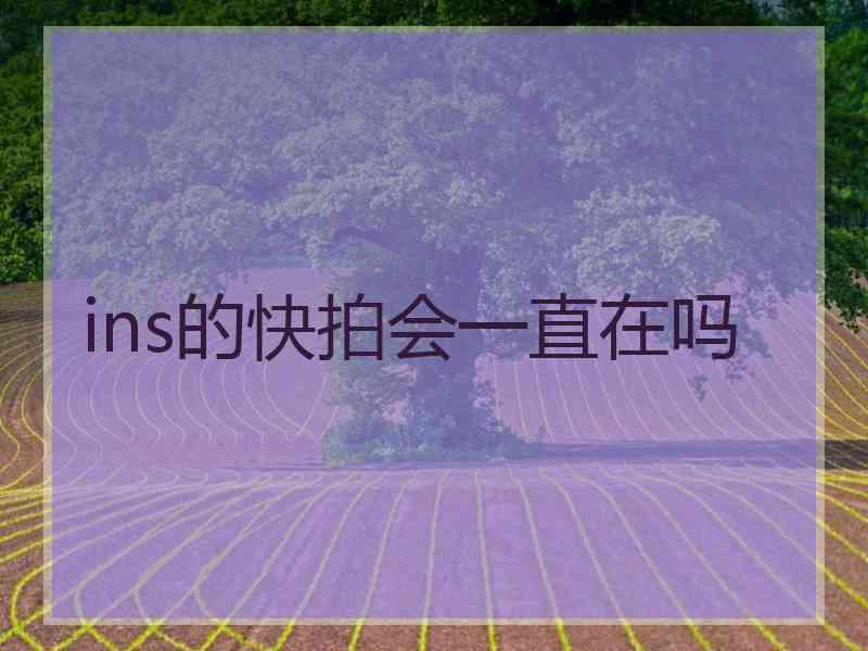 ins的快拍会一直在吗