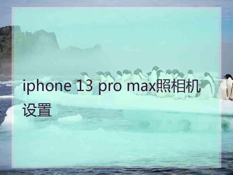 iphone 13 pro max照相机设置