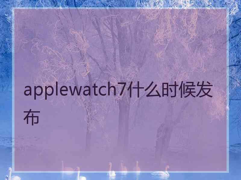 applewatch7什么时候发布