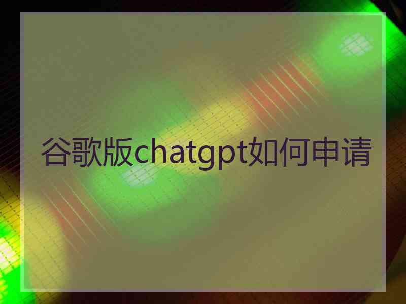 谷歌版chatgpt如何申请