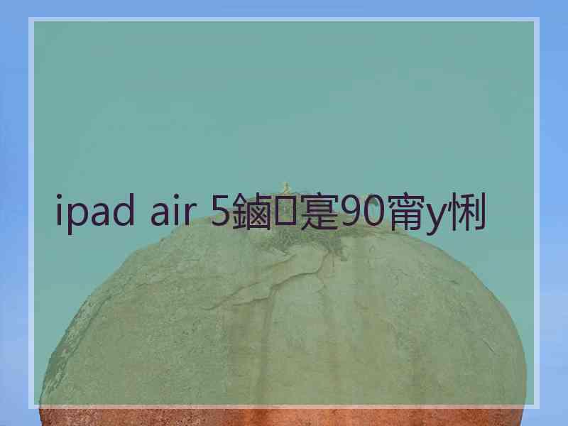 ipad air 5鏀寔90甯у悧