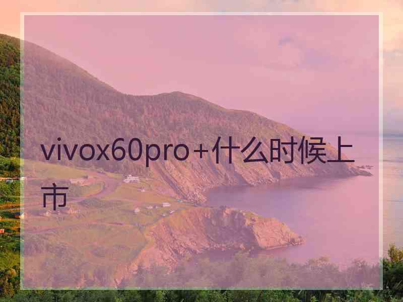 vivox60pro+什么时候上市