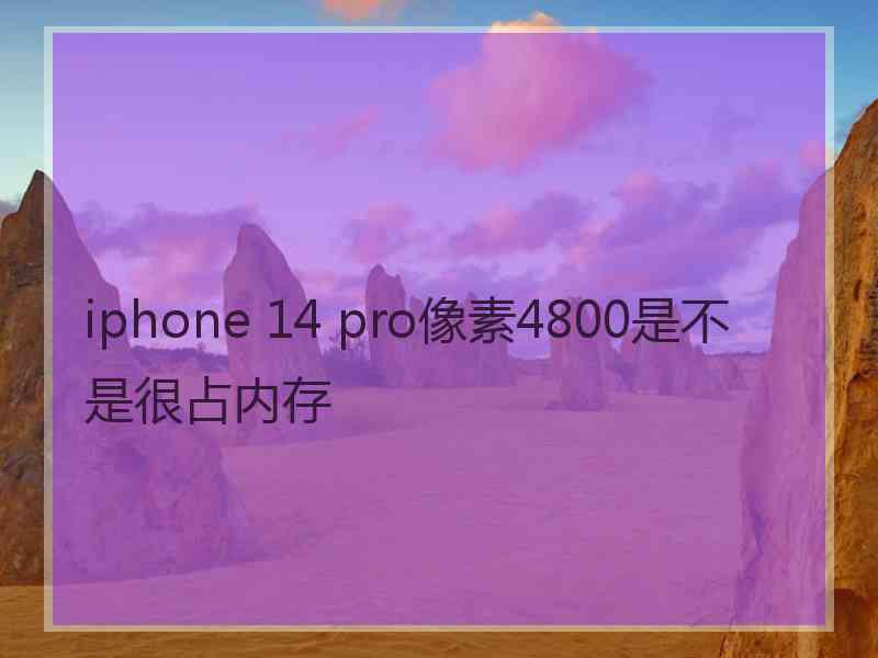 iphone 14 pro像素4800是不是很占内存