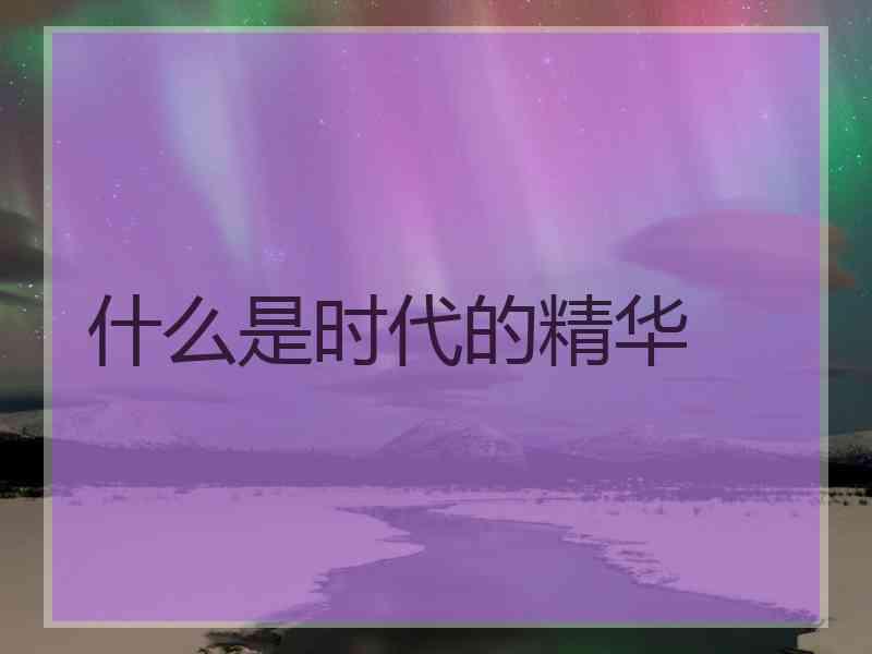 什么是时代的精华