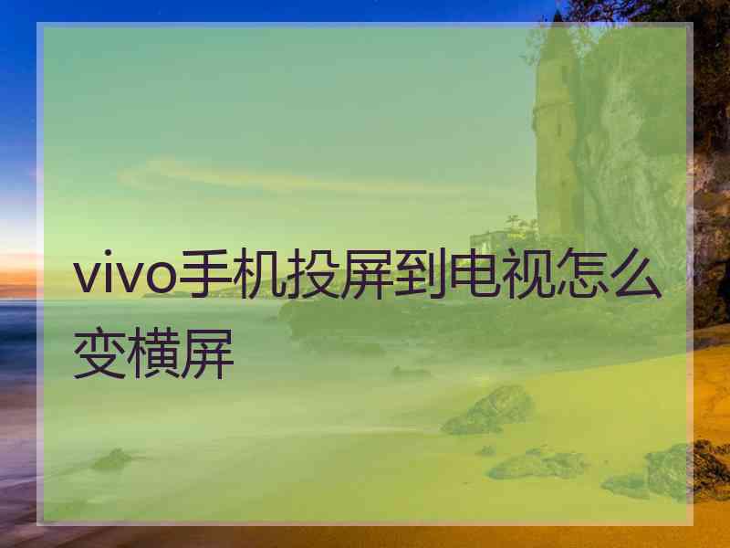 vivo手机投屏到电视怎么变横屏