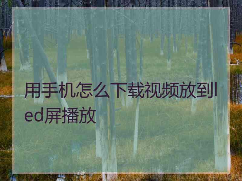 用手机怎么下载视频放到led屏播放