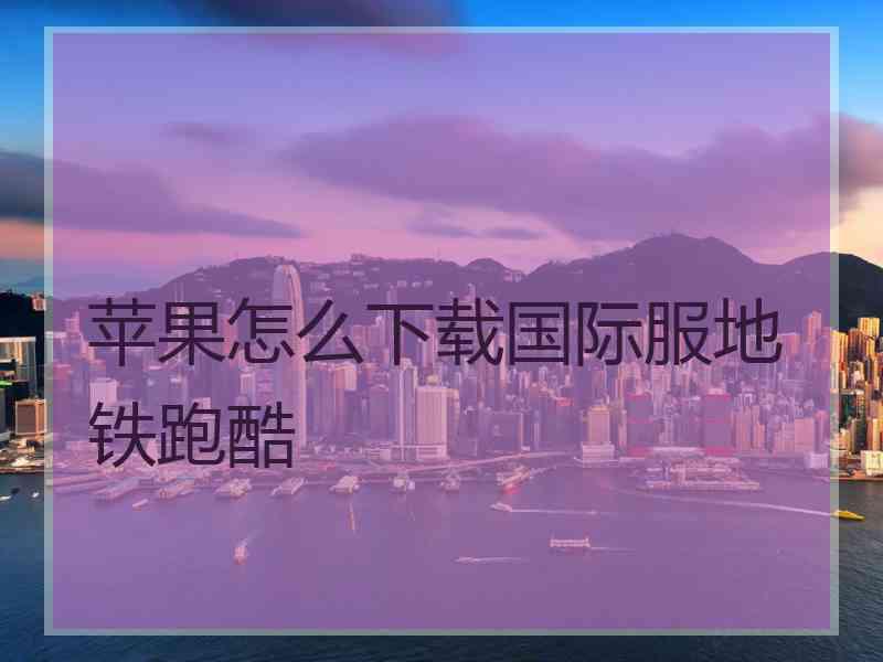 苹果怎么下载国际服地铁跑酷