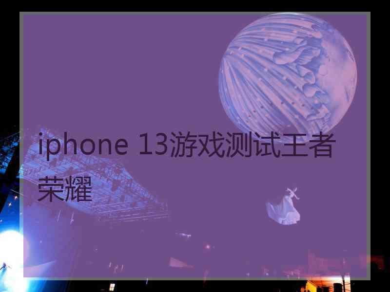 iphone 13游戏测试王者荣耀