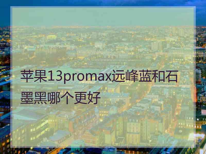 苹果13promax远峰蓝和石墨黑哪个更好