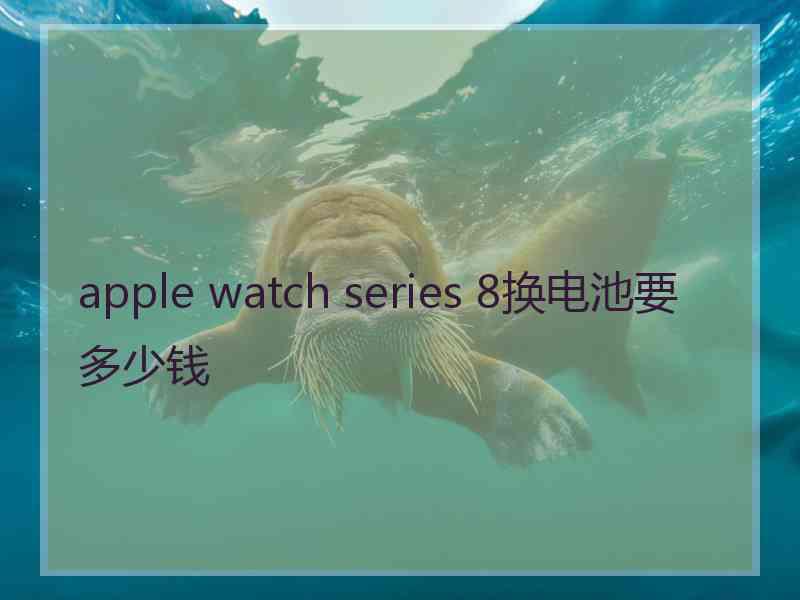 apple watch series 8换电池要多少钱