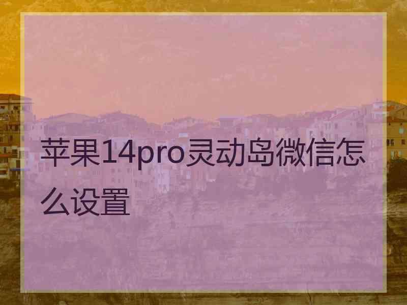 苹果14pro灵动岛微信怎么设置