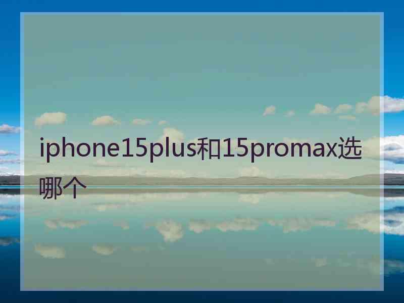 iphone15plus和15promax选哪个