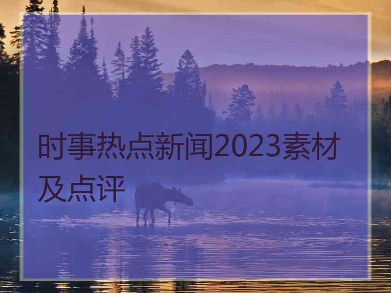 时事热点新闻2023素材及点评