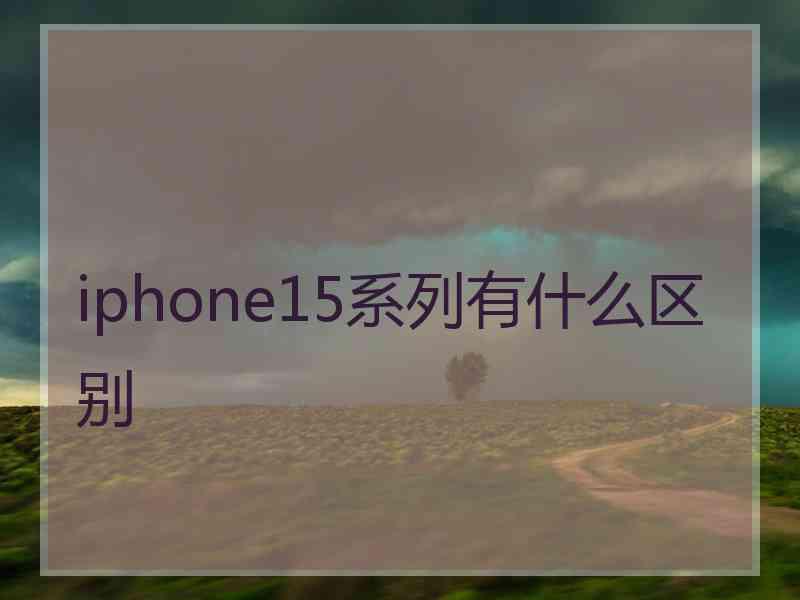 iphone15系列有什么区别