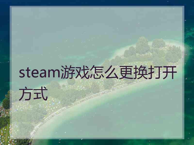 steam游戏怎么更换打开方式