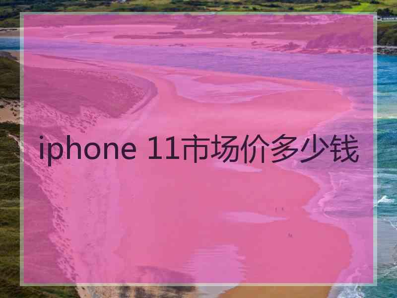 iphone 11市场价多少钱